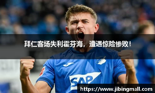 拜仁客场失利霍芬海，遭遇惊险惨败！