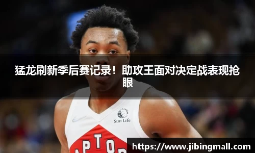 猛龙刷新季后赛记录！助攻王面对决定战表现抢眼