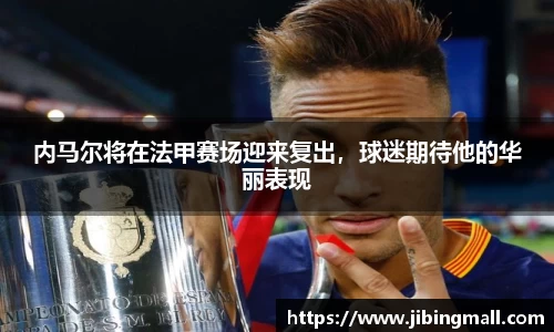 内马尔将在法甲赛场迎来复出，球迷期待他的华丽表现