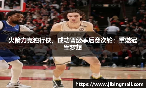 火箭力克独行侠，成功晋级季后赛次轮：重燃冠军梦想