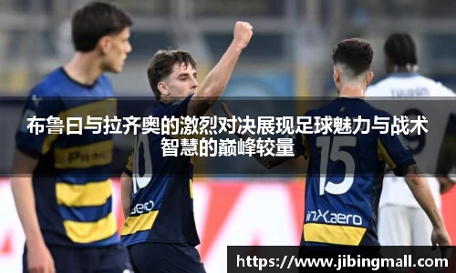 布鲁曰与拉齐奥的激烈对决展现足球魅力与战术智慧的巅峰较量