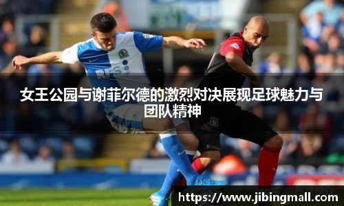女王公园与谢菲尔德的激烈对决展现足球魅力与团队精神