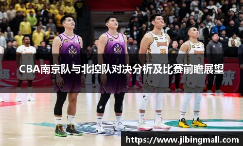 CBA南京队与北控队对决分析及比赛前瞻展望