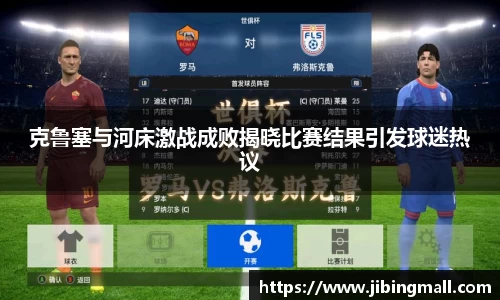 克鲁塞与河床激战成败揭晓比赛结果引发球迷热议