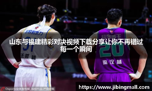 山东与福建精彩对决视频下载分享让你不再错过每一个瞬间