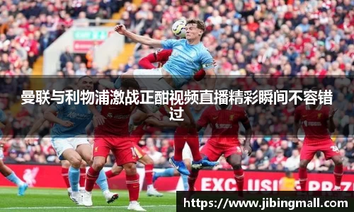 曼联与利物浦激战正酣视频直播精彩瞬间不容错过