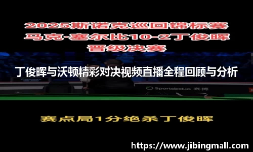丁俊晖与沃顿精彩对决视频直播全程回顾与分析