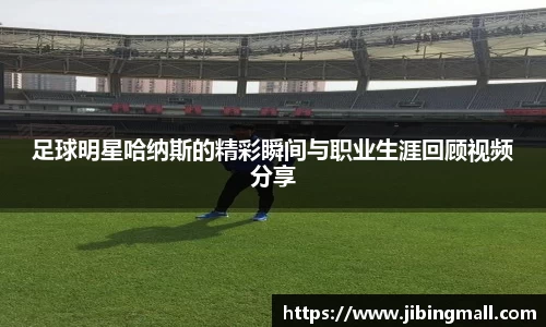 足球明星哈纳斯的精彩瞬间与职业生涯回顾视频分享